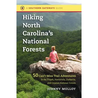Hiking North Carolina's National Forests: 50 Can't-Miss Trail Adventures in the Pisgah, Nantahala, Uwharrie, and Croatan National Forests