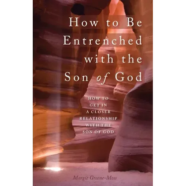 How to Be Entrenched with the Son of God: How to Get In a Closer Relationship with the Son of God