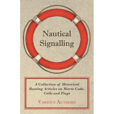 Nautical Signalling - A Collection of Historical Boating Articles on Morse Code, Calls and Flags
