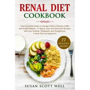 Renal Diet Cookbook: Your Essential Guide to Manage Kidney Disease (CKD) and Avoid Dialysis. 77 Quick, Easy and Delicious Recipes with Low