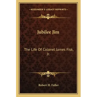 Jubilee Jim: The Life of Colonel James Fisk, JR.