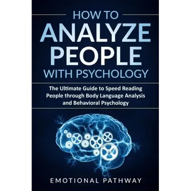 How to Analyze People with Psychology: The Ultimate Guide to Speed Reading People through Body Language Analysis and Behavioral Psychology