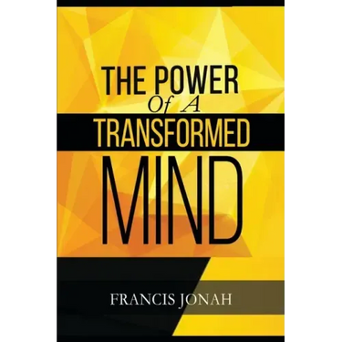 The Power Of A Transformed Mind: How To Win The Battle Of Life Using The Key Of A Systematically Renewed Mind