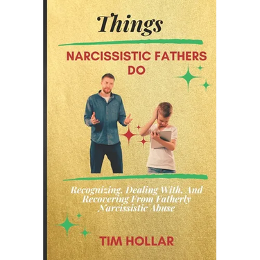 Things Narcissistic Fathers Do: Recognizing, Dealing With, And Recovering From Fatherly Narcissistic Abuse