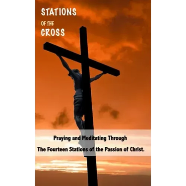 Stations of the Cross: Praying and Meditating Through The Fourteen Stations Of The Passion Of Christ