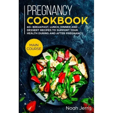 Pregnancy Cookbook: MAIN COURSE - 60+ Breakfast, Lunch, Dinner and Dessert Recipes to support your health during and after pregnancy