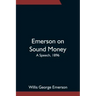 Emerson on Sound Money; A Speech, 1896