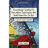 Everything I Wanted to Know about Spirituality but Didn't Know How to Ask: A Spiritual Seeker's Guidebook