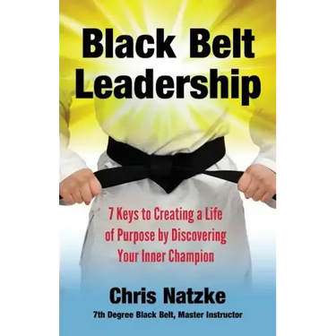 Black Belt Leadership: Creating a Life of Purpose by Discovering your Inner Champion