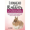 Lionhead Rabbits: Lionhead Rabbit Breeding, Buying, Care, Cost, Keeping, Health, Supplies, Food, Rescue and More Included! The Ultimate