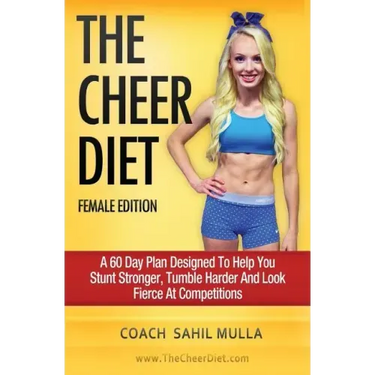 The Cheer Diet (Female Edition): A 60 Day Plan Designed To Help You Stunt Stronger, Tumble Harder & Look Absolutely Fierce At Competitions