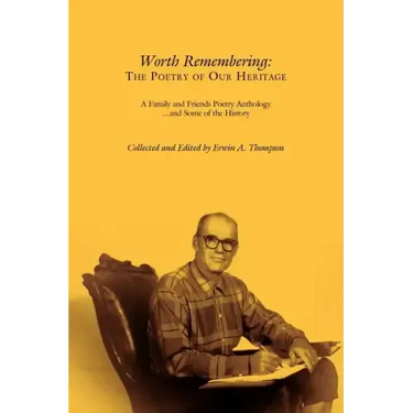 Worth Remembering: The Poetry of Our Heritage: A Family and Friends Poetry Anthology ... and Some of the History