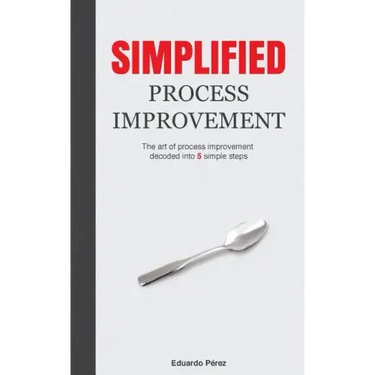 Simplified Process Improvement: The art of process improvement decoded into 5 simple steps