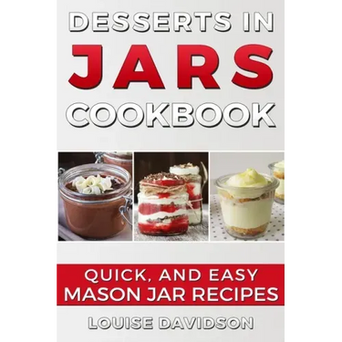Desserts in Jars Cookbook: Quick and Easy Mason Jar Recipes