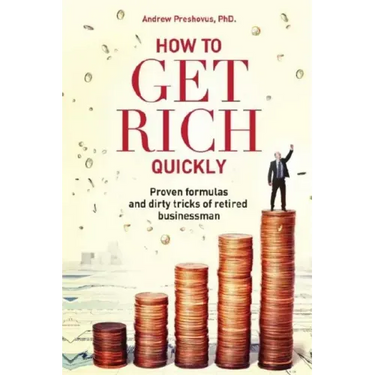 How To Get Rich Quickly: Proven formulas and dirty tricks of retired businessman