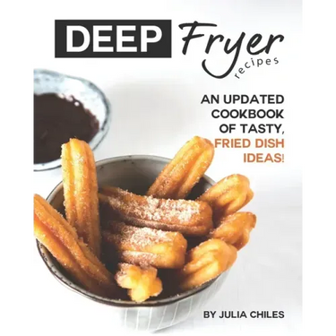 Deep Fryer Recipes: An Updated Cookbook of Tasty, Fried Dish Ideas!