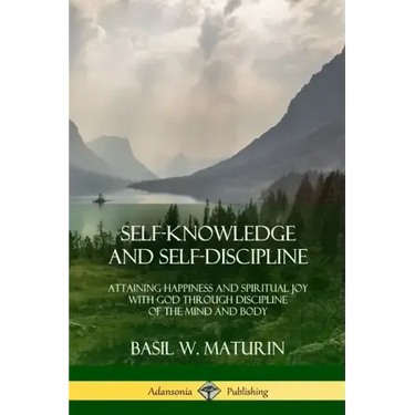 Self-Knowledge and Self-Discipline: Attaining Happiness and Spiritual Joy with God Through Discipline of the Mind and Body