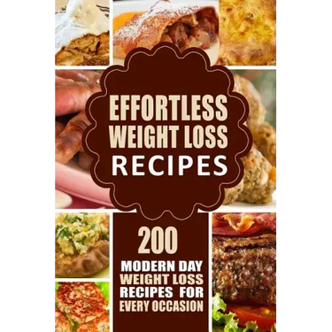 Effortless Weight Loss Recipes: 200 Modern Day Weight Loss Recipes for Every Occasion