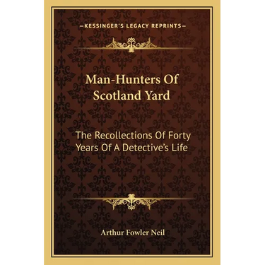 Man-Hunters Of Scotland Yard: The Recollections Of Forty Years Of A Detective's Life