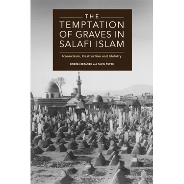 The Temptation of Graves in Salafi Islam: Iconoclasm, Destruction and Idolatry