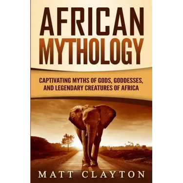 African Mythology: Captivating Myths of Gods, Goddesses, and Legendary Creatures of Africa