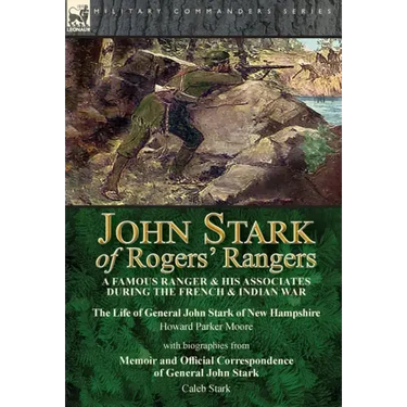 John Stark of Rogers' Rangers: a Famous Ranger and His Associates During the French & Indian War: The Life of General John Stark of New Hampshire by H