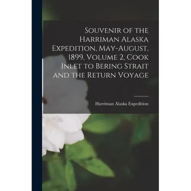 Souvenir of the Harriman Alaska Expedition, May-August, 1899, Volume 2, Cook Inlet to Bering Strait and the Return Voyage