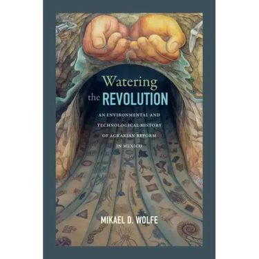 Watering the Revolution: An Environmental and Technological History of Agrarian Reform in Mexico
