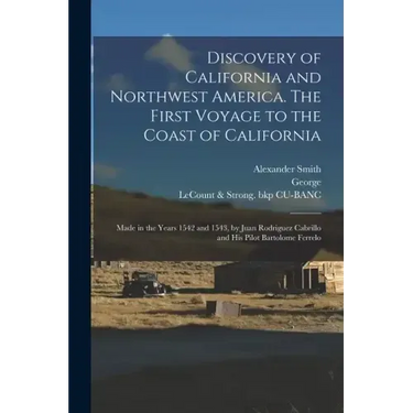 Discovery of California and Northwest America. The First Voyage to the Coast of California; Made in the Years 1542 and 1543, by Juan Rodriguez Cabrill