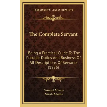 The Complete Servant: Being A Practical Guide To The Peculiar Duties And Business Of All Descriptions Of Servants (1826)