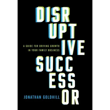 Disruptive Successor: A Guide for Driving Growth in Your Family Business