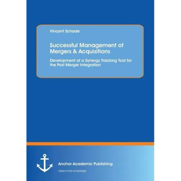 Successful Management of Mergers & Acquisitions: Development of a Synergy Tracking Tool for the Post Merger Integration: Development of a Synergy Trac