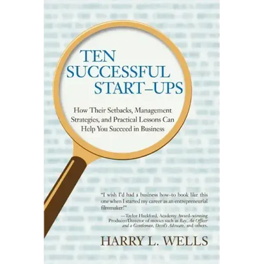 Ten Successful Start-Ups: How Their Setbacks, Management Strategies, and Practical Lessons Can Help You Succeed in Business
