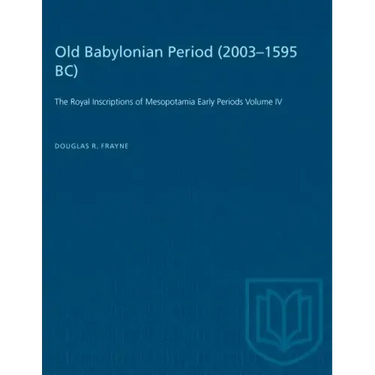Old Babylonian Period (2003-1595 B.C.): The Royal Inscriptions of Mesopotamia Early Periods Volume IV