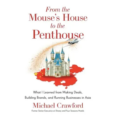 From the Mouse's House to the Penthouse: What I Learned from Making Deals, Building Brands, and Running Businesses in Asia