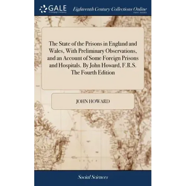 The State of the Prisons in England and Wales, With Preliminary Observations, and an Account of Some Foreign Prisons and Hospitals. By John Howard, F.