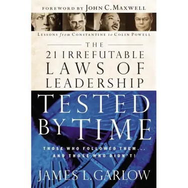 The 21 Irrefutable Laws of Leadership Tested by Time: Those Who Followed Them...and Those Who Didn't