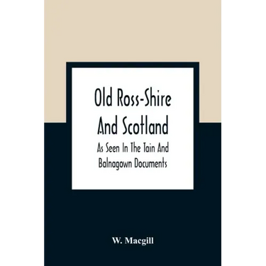 Old Ross-Shire And Scotland, As Seen In The Tain And Balnagown Documents