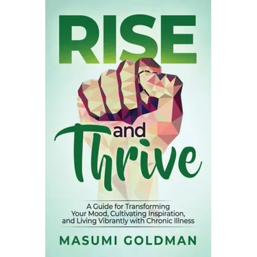 Rise and Thrive: A Guide for Transforming Your Mood, Cultivating Inspiration, and Living Vibrantly with Chronic Illness