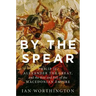 By the Spear: Philip II, Alexander the Great, and the Rise and Fall of the Macedonian Empire