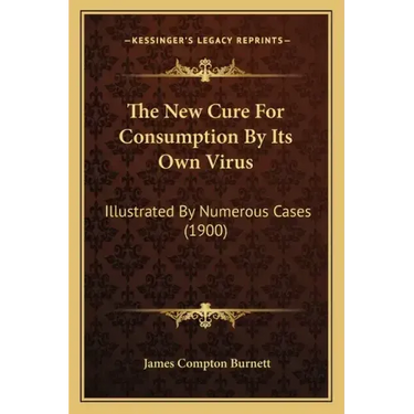 The New Cure for Consumption by Its Own Virus: Illustrated by Numerous Cases (1900)