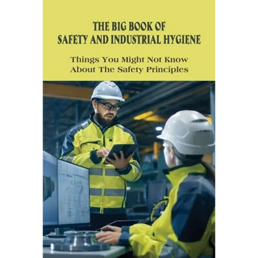 The Big Book Of Safety And Industrial Hygiene: Things You Might Not Know About The Safety Principles: Food Safety Sanitation And Personal Hygiene