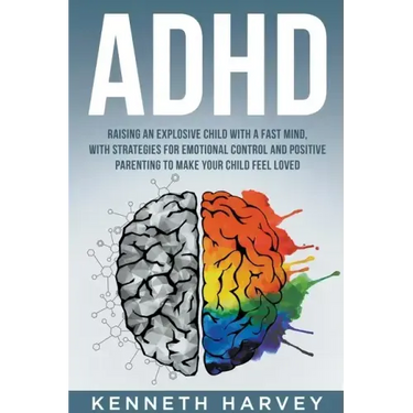 ADHD Raising an Explosive Child with a Fast Mind: With Strategies for Emotional Control and Positive Parenting to Make your Child Feel Loved