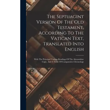 The Septuagint Version Of The Old Testament, According To The Vatican Text, Translated Into English: With The Principal Various Readings Of The Alexan