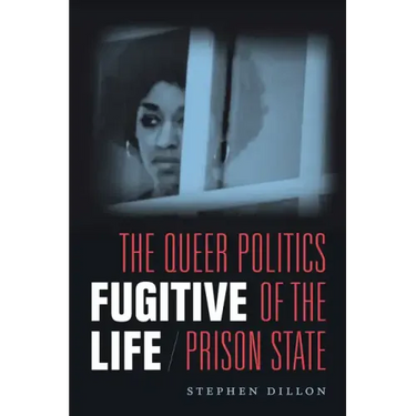 Fugitive Life: The Queer Politics of the Prison State