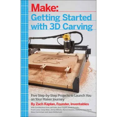 Getting Started with 3D Carving: Five Step-By-Step Projects to Launch You on Your Maker Journey