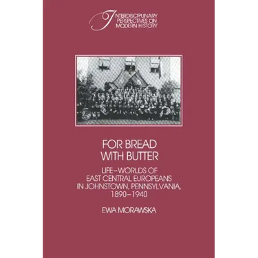 For Bread with Butter: The Life-Worlds of East Central Europeans in Johnstown, Pennsylvania, 1890 1940