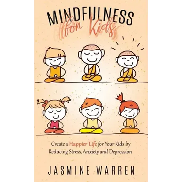Mindfulness for Kids: Create a Happier Life for Your Kids by Reducing Stress, Anxiety and Depression