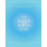 The Water Birth Book: The Ideal Companion to Hypnobirthing and Active Birth