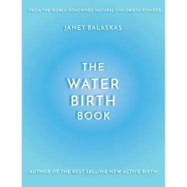 The Water Birth Book: The Ideal Companion to Hypnobirthing and Active Birth